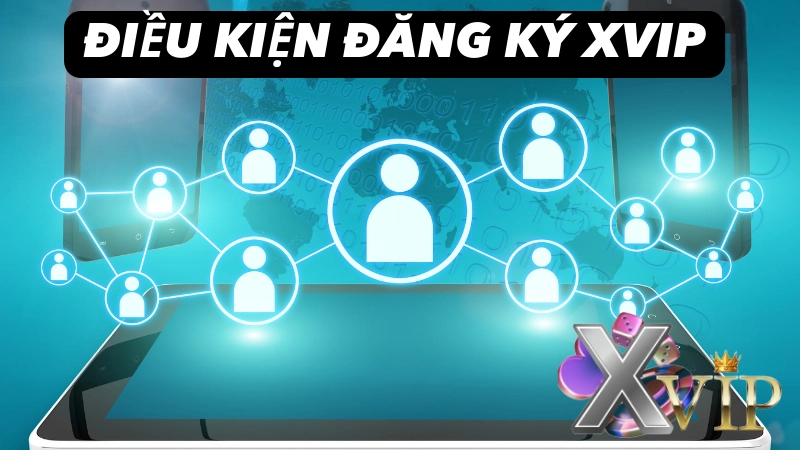 Điều kiện đăng ký tài khoản XVIP dành cho bet thủ